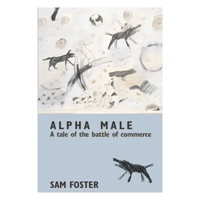 "Alpha Male: A Tale of the Battle of Commerce" - "" ("Foster Sam")