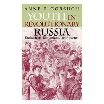 "Youth in Revolutionary Russia: Enthusiasts, Bohemians, Delinquents" - "" ("Gorsuch Anne E.")