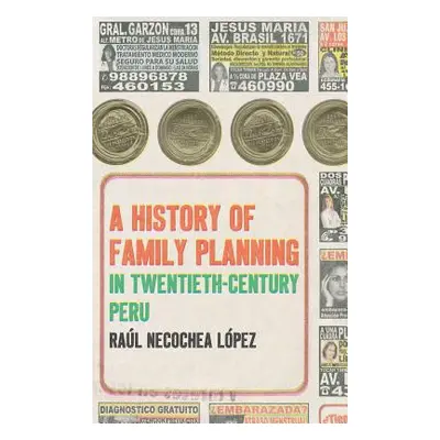 "A History of Family Planning in Twentieth-Century Peru" - "" ("Necochea Lpez Ral")