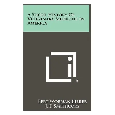 "A Short History Of Veterinary Medicine In America" - "" ("Bierer Bert Worman")