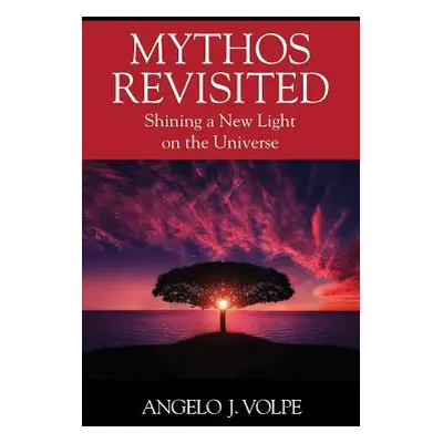 "Mythos Revisited: Shining a New Light on the Universe" - "" ("Volpe Angelo J.")