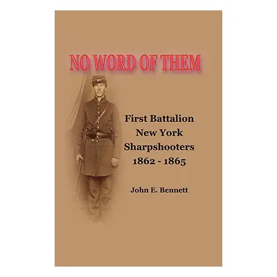 "No Word of Them: First Battalion New York Sharpshooters, 1862-1865" - "" ("Bennett John")