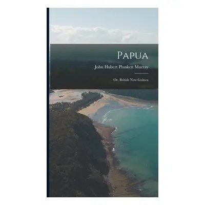 "Papua; Or, British New Guinea" - "" ("Murray John Hubert Plunkett")