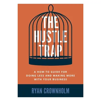 "The Hustle Trap: A How-To Guide for Doing Less and Making More with Your Business" - "" ("Crown