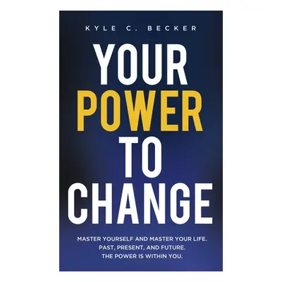 "Your Power to Change: Master yourself and master your life. Past, present, and future. The powe