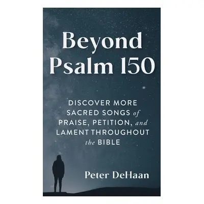 "Beyond Psalm 150: Discover More Sacred Songs of Praise, Petition, and Lament throughout the Bib