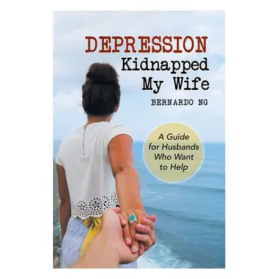 "Depression Kidnapped My Wife: A Guide for Husbands Who Want to Help" - "" ("Ng Bernardo")