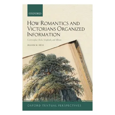 "How Romantics and Victorians Organized Information: Commonplace Books, Scrapbooks, and Albums" 