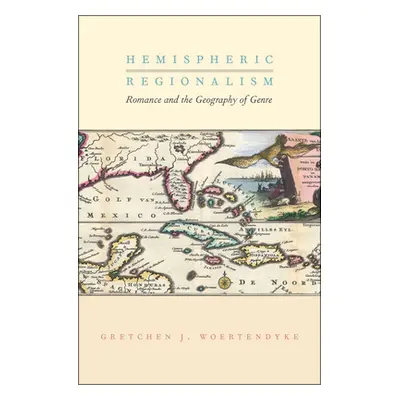 "Hemispheric Regionalism: Romance and the Geography of Genre" - "" ("Woertendyke Gretchen J.")