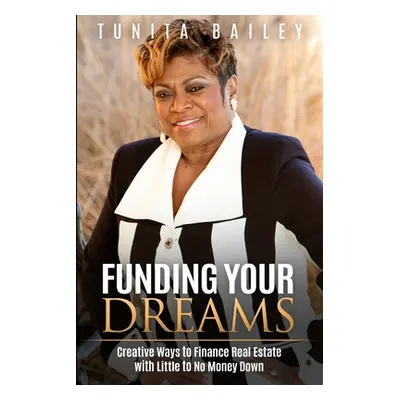 "Funding Your Dreams Creative Ways to Finance Real Estate with Little to No Money Down" - "" ("B