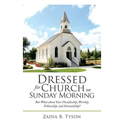 "Dressed for Church on Sunday Morning: But What About Your Discipleship, Worship, Fellowship, an