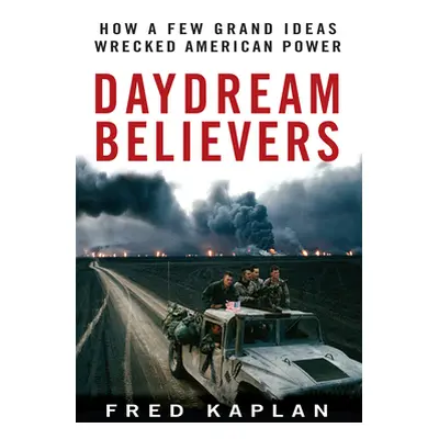 "Daydream Believers: How a Few Grand Ideas Wrecked American Power" - "" ("Kaplan Fred")