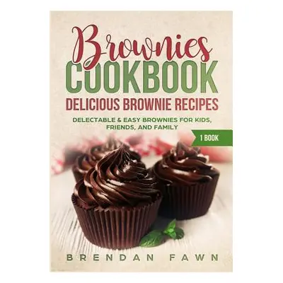 "Brownies Cookbook: Delicious Brownie Recipes: Delectable & Easy Brownies for Kids, Friends, and