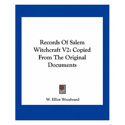 "Records Of Salem Witchcraft V2: Copied From The Original Documents" - "" ("Woodward W. Elliot")