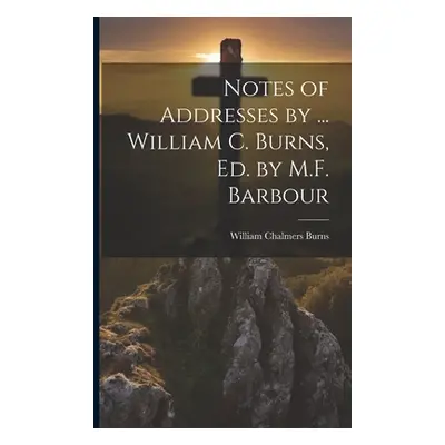 "Notes of Addresses by ... William C. Burns, Ed. by M.F. Barbour" - "" ("Burns William Chalmers"