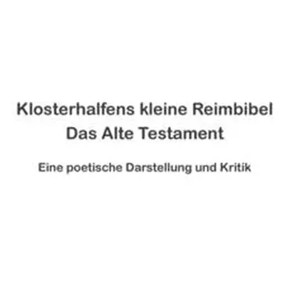 "Klosterhalfens kleine Reimbibel: Das Alte Testament - Eine poetische Darstellung und Kritik" - 