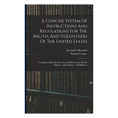 "A Concise System Of Instructions And Regulations For The Militia And Volunteers Of The United S