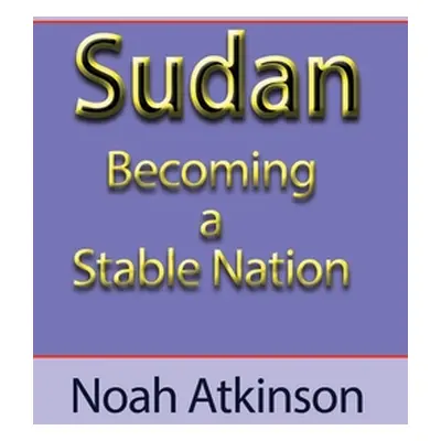 "Sudan: Becoming a Stable Nation" - "" ("Atkinson Noah")