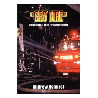 "Cry Fire": Short Stories of a New York City Firefighter"" - "" ("Ashurst Andrew")