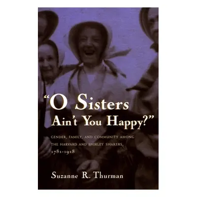 "O Sisters Ain't You Happy?: Gender, Family, and Community Among the Harvard and Shirley Shakers