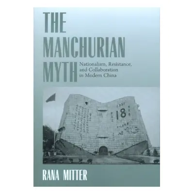 "The Manchurian Myth: Nationalism, Resistance, and Collaboration in Modern China" - "" ("Mitter 