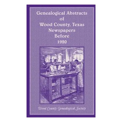 "Genealogical Abstracts of Wood County, Texas, Newspapers Before 1920" - "" ("Wood County Geneal