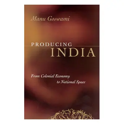 "Producing India: From Colonial Economy to National Space" - "" ("Goswami Manu")