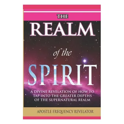 "The Realm of the Spirit: A Divine Revelation Of The Supernatural Realm" - "" ("Revelator Apostl