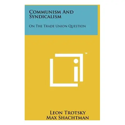 "Communism and Syndicalism: On the Trade Union Question" - "" ("Trotsky Leon")