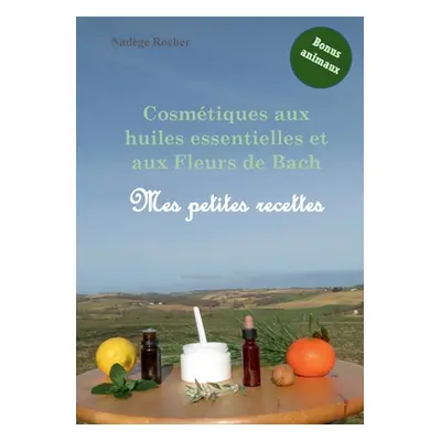 "Cosmtiques aux huiles essentielles et aux Fleurs de Bach: mes petites recettes" - "" ("Rocher N