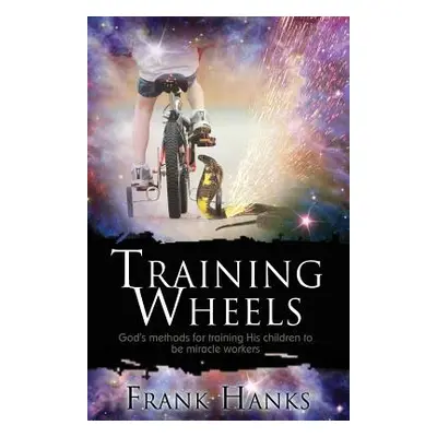 "Training Wheels: God's Methods for Training His Children to be Miracle Workers" - "" ("Hanks Fr