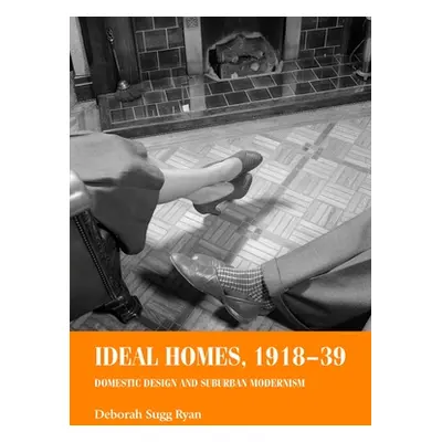 "Ideal Homes, 1918-39: Domestic Design and Suburban Modernism" - "" ("Ryan Deborah Sugg")