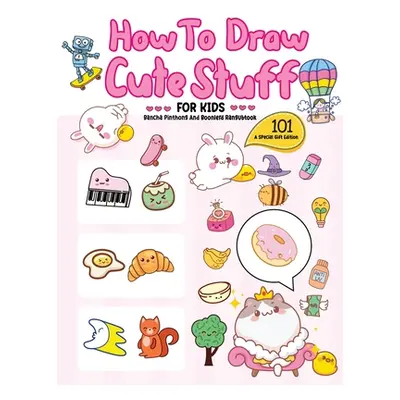 "How To Draw 101 Cute Stuff For Kids: A Step-by-Step Guide to Drawing Fun and Adorable Character