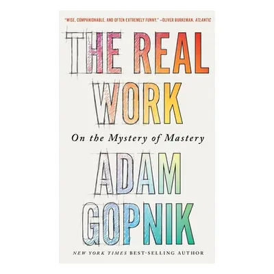 "The Real Work: On the Mystery of Mastery" - "" ("Gopnik Adam")