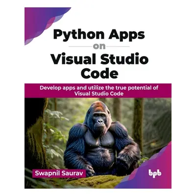 "Python Apps on Visual Studio Code: Develop Apps and Utilize the True Potential of Visual Studio