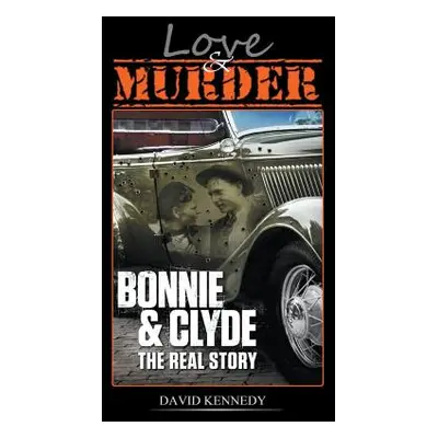 "Love & Murder The Lives and Crimes of Bonnie and Clyde" - "" ("Kennedy David")