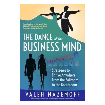 "The Dance of the Business Mind: Strategies to Thrive Anywhere, From the Ballroom to the Boardro