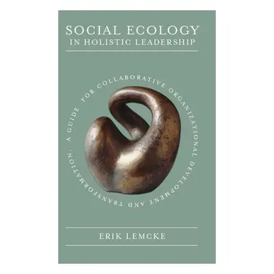 "Social Ecology in Holistic Leadership: A Guide for Collaborative Organizational Development and