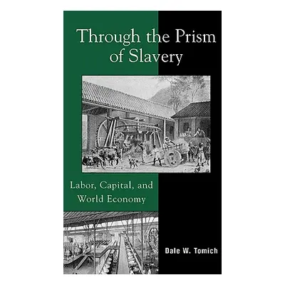 "Through the Prism of Slavery: Labor, Capital, and World Economy" - "" ("Tomich Dale W.")