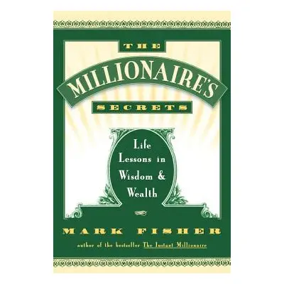 "The Millionaire's Secrets: Life Lessons in Wisdom and Wealth" - "" ("Fisher Mark")