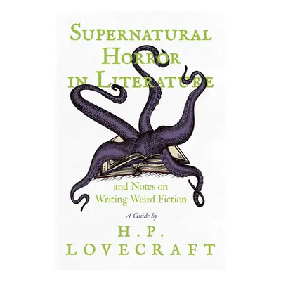 "Supernatural Horror in Literature and Notes on Writing Weird Fiction - A Guide by H. P. Lovecra