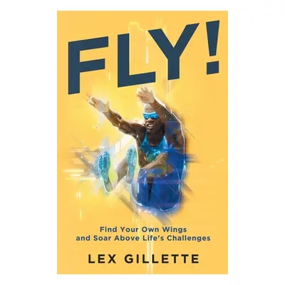 "Fly!: Find Your Own Wings And Soar Above Life's Challenges" - "" ("Gillette Lex")