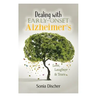 "Dealing with Early Onset Alzheimer's: Love, Laughter & Tears" - "" ("Discher Sonia")