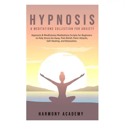 "Hypnosis & Meditations Collection for Anxiety: Hypnosis & Mindfulness Meditations Scripts for B