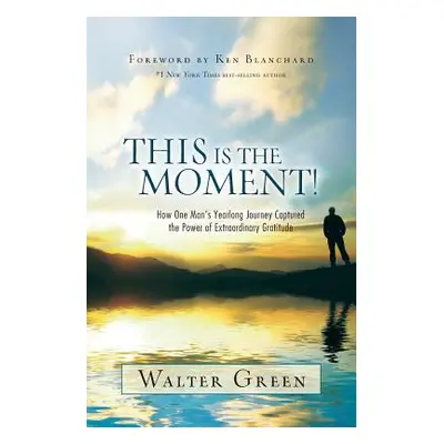 "This Is the Moment!: How One Man's Yearlong Journey Captured the Power of Extraordinary Gratitu