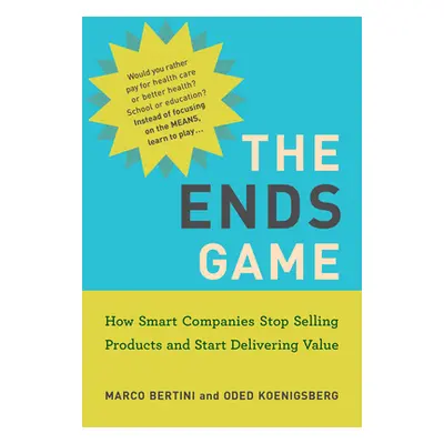 "The Ends Game: How Smart Companies Stop Selling Products and Start Delivering Value" - "" ("Ber