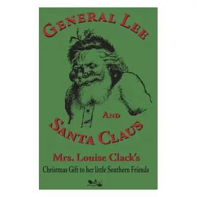 "General Lee and Santa Claus: Mrs. Louise Clack's Christmas Gift To Her Little Southern Friends"