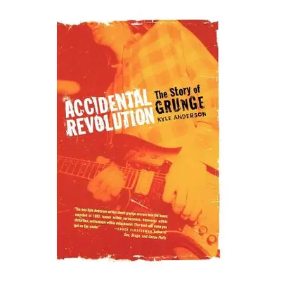 "Accidental Revolution: The Story of Grunge" - "" ("Anderson Kyle")