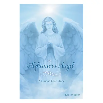 "An Alzheimer's Angel: A Human Love Story" - "" ("Euler Dieter")