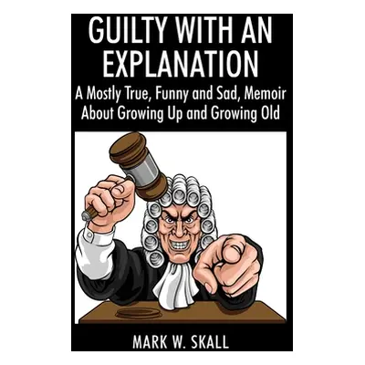 "Guilty With An Explanation: A Mostly True, Funny and Sad, Memoir About Growing Up and Growing O